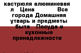 кастрюля алюминевая 40л › Цена ­ 2 200 - Все города Домашняя утварь и предметы быта » Посуда и кухонные принадлежности   